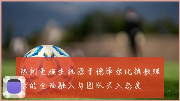 热刺重焕生机源于德泽尔比执教理念的全面融入与团队买入态度
