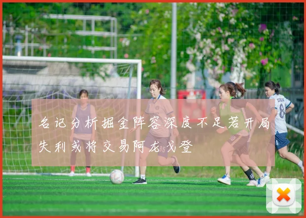 名记分析掘金阵容深度不足若开局失利或将交易阿龙戈登