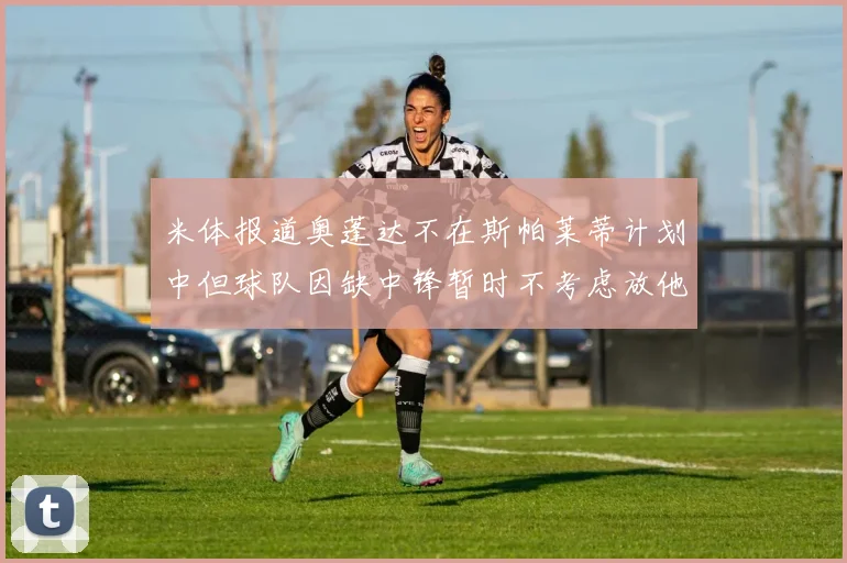米体报道奥蓬达不在斯帕莱蒂计划中但球队因缺中锋暂时不考虑放他离队