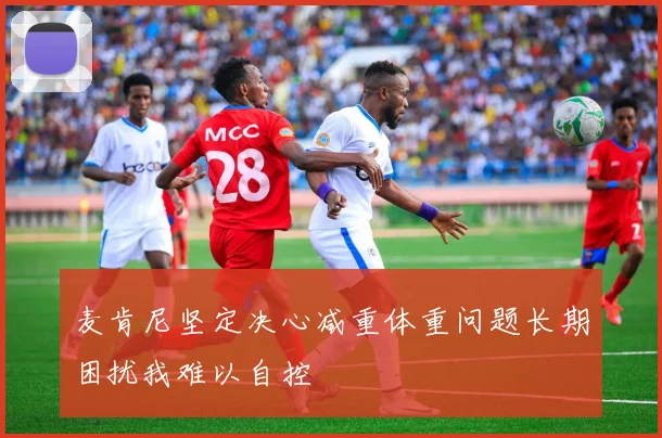 麦肯尼坚定决心减重体重问题长期困扰我难以自控