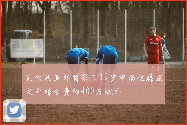 瓦伦西亚即将签下19岁中场佐藤龙之介转会费约400万欧元