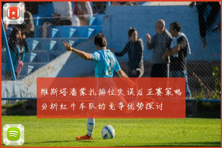 维斯塔潘蒙扎排位失误后正赛策略分析红牛车队的竞争优势探讨