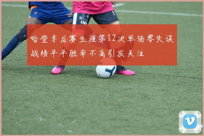 哈登季后赛生涯第12次单场零失误战绩平平胜率不高引发关注