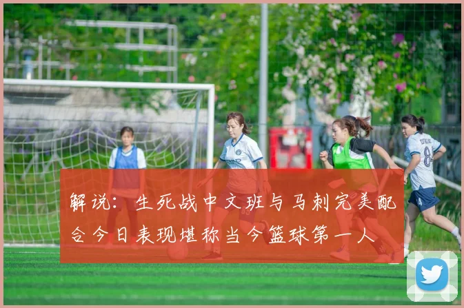 解说：生死战中文班与马刺完美配合今日表现堪称当今篮球第一人