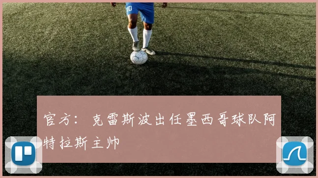 官方：克雷斯波出任墨西哥球队阿特拉斯主帅